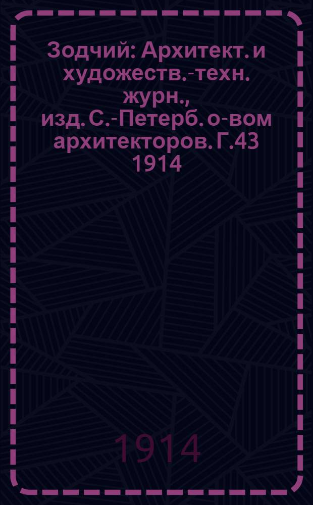 Зодчий : Архитект. и художеств.-техн. журн., изд. С.-Петерб. о-вом архитекторов. Г.43 1914, № 40 (5 окт.) - 52 (28 дек.) : Г.43 1914, № 40 (5 окт.) - 52 (28 дек.)