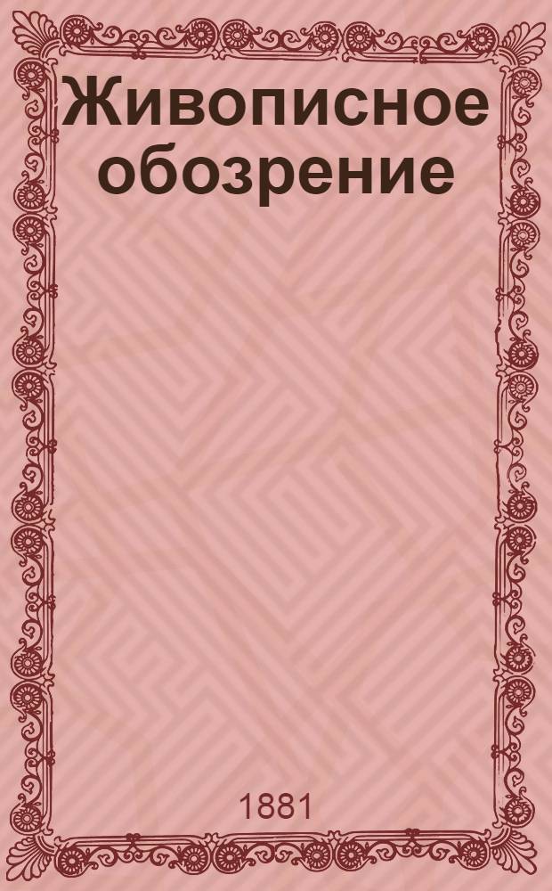 Живописное обозрение : Илл. журн. путешествий, открытий, исследований, изобретений и проч. 1881, Т. 2, № 27-52 (4 июля - 26 дек.) : 1881, Т. 2, № 27-52 (4 июля - 26 дек.)