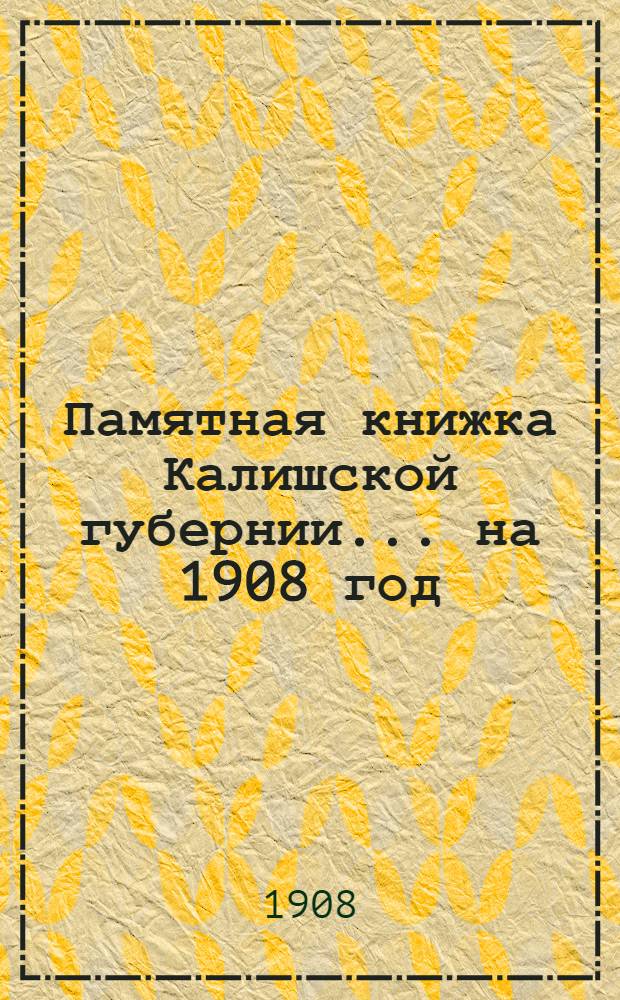 Памятная книжка Калишской губернии... ... на 1908 год : ... на 1908 год