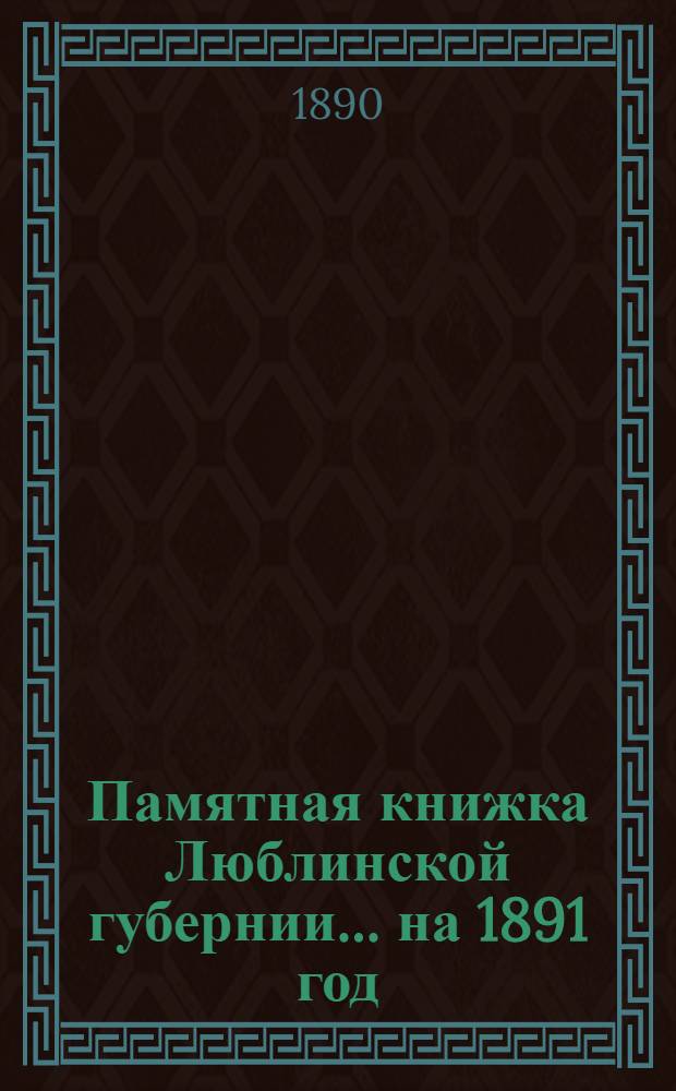 Памятная книжка Люблинской губернии... ... на 1891 год : ... на 1891 год