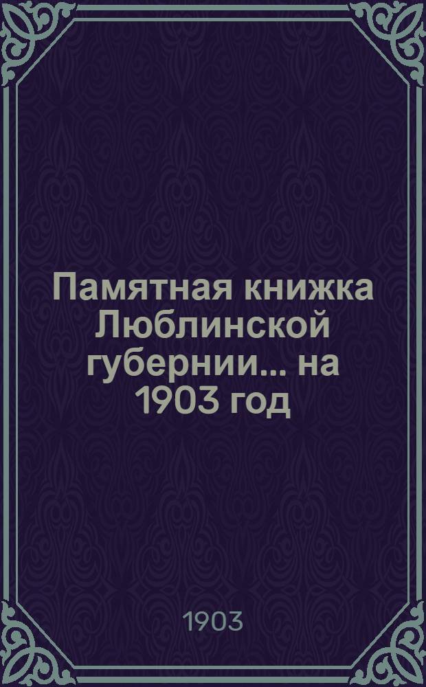 Памятная книжка Люблинской губернии... ... на 1903 год : ... на 1903 год