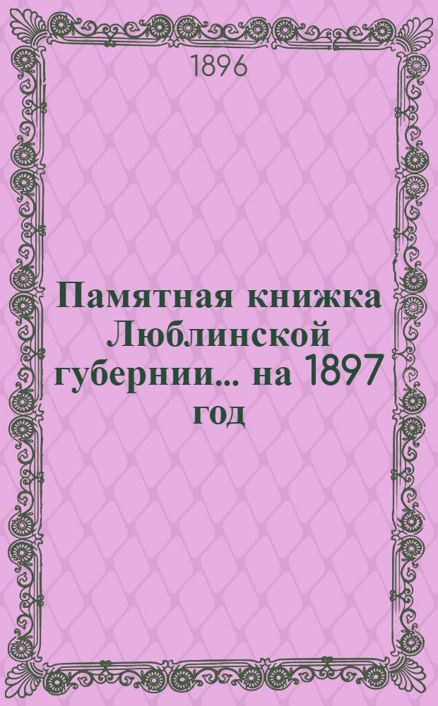 Памятная книжка Люблинской губернии... ... на 1897 год : ... на 1897 год