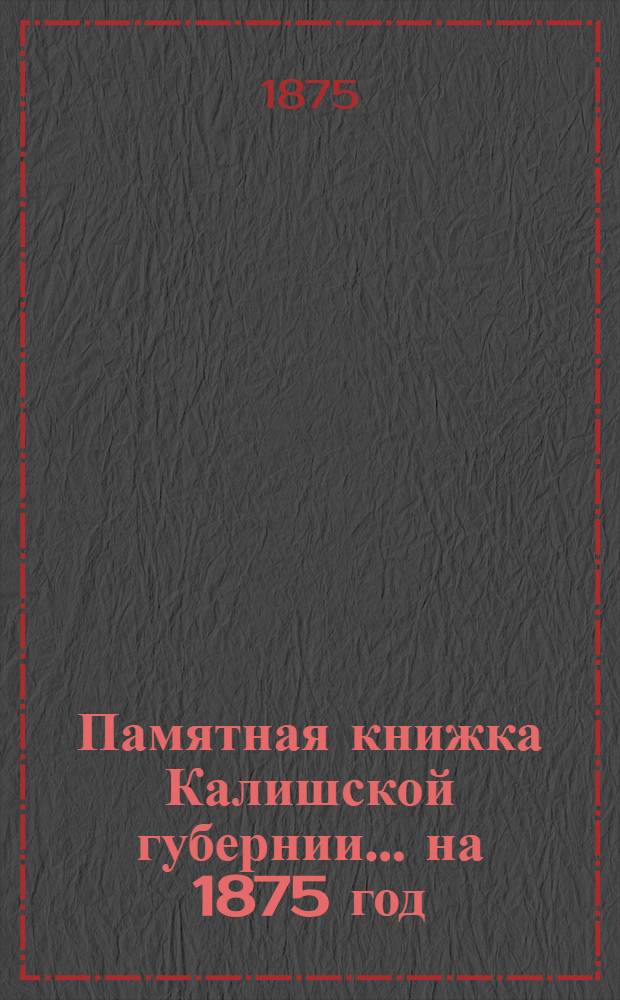 Памятная книжка Калишской губернии... ... на 1875 год : ... на 1875 год