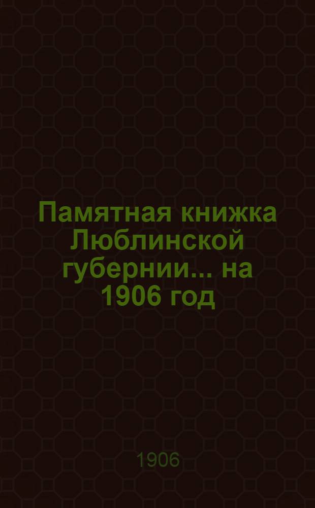 Памятная книжка Люблинской губернии... ... на 1906 год : ... на 1906 год