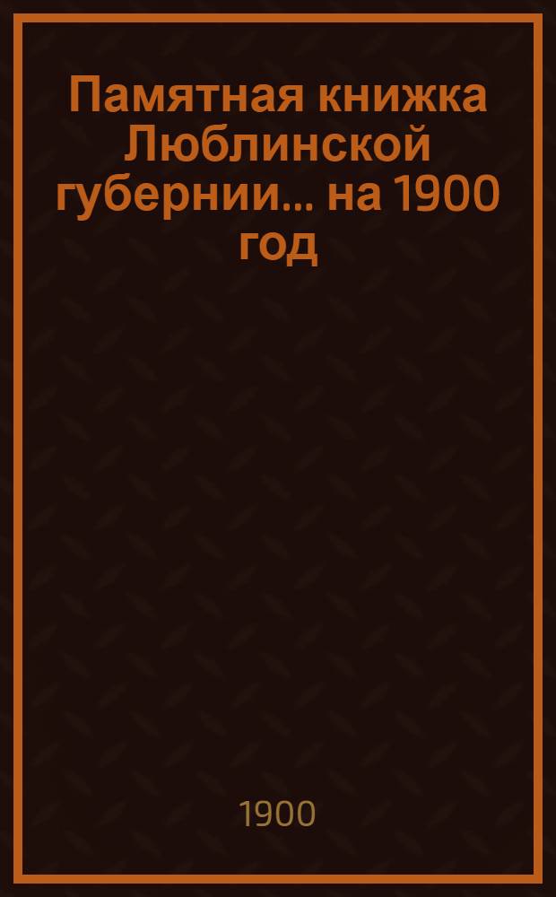 Памятная книжка Люблинской губернии... ... на 1900 год : ... на 1900 год