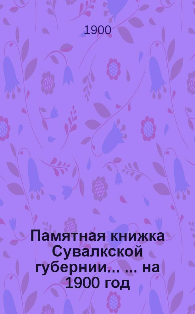 Памятная книжка Сувалкской губернии ... ... на 1900 год : ... на 1900 год