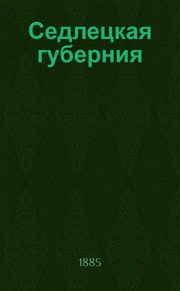 Седлецкая губерния : [Памятная книжка и адрес-календарь]... ... 1885 год : ... 1885 год