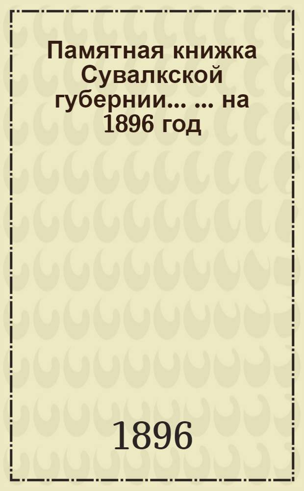 Памятная книжка Сувалкской губернии ... ... на 1896 год : ... на 1896 год