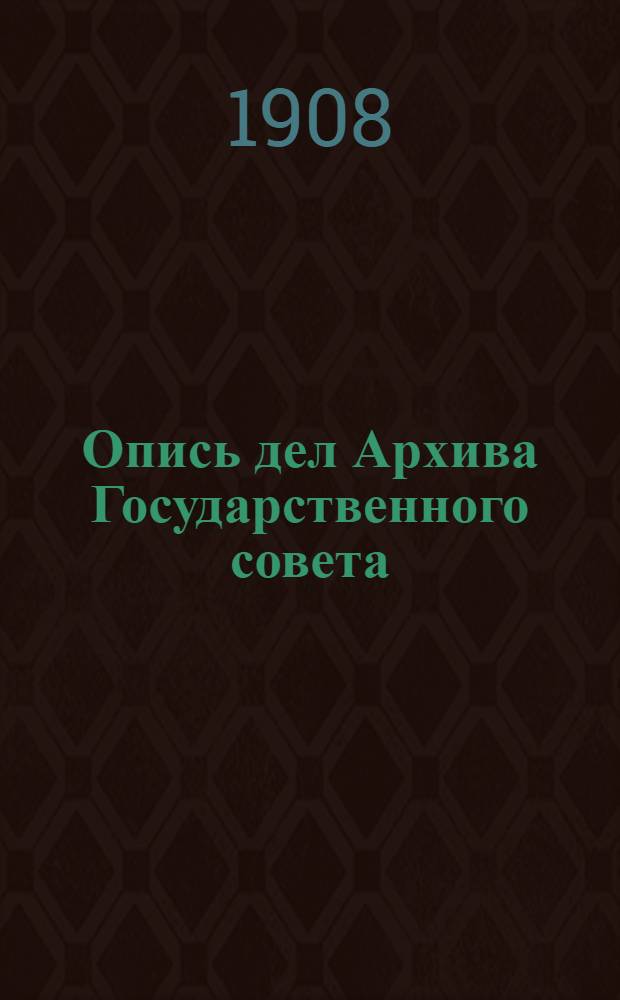 Опись дел Архива Государственного совета : Т. 1-. Т. 12 : Дела Государственного совета