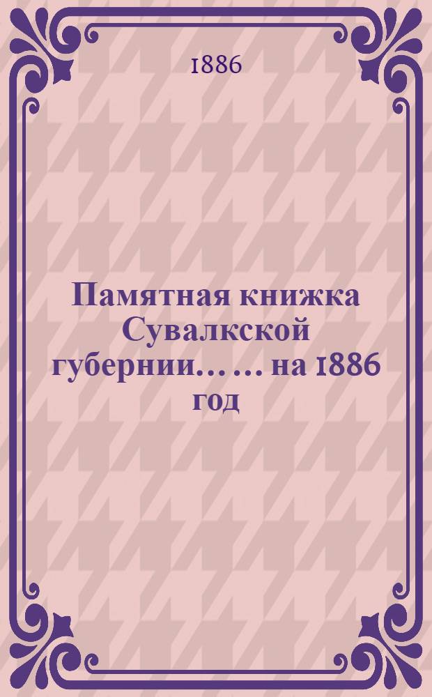 Памятная книжка Сувалкской губернии ... ... на 1886 год : ... на 1886 год