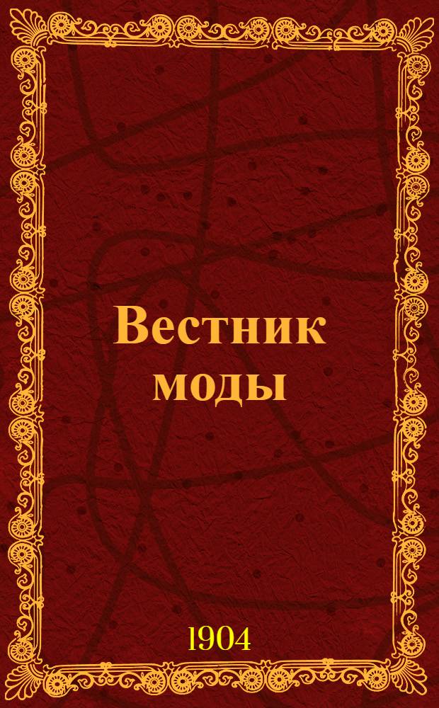 Вестник моды : илл. журн. моды, хозяйства и литературы. 1904, №46-49 (13 нояб. - 4 дек.) : 1904, №46-49 (13 нояб. - 4 дек.)