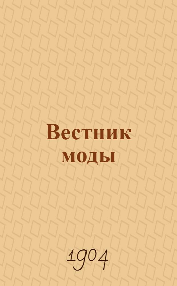 Вестник моды : илл. журн. моды, хозяйства и литературы. 1904, № 13-15 (27 марта - 10 апр.) : 1904, № 13-15 (27 марта - 10 апр.)