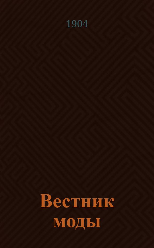 Вестник моды : илл. журн. моды, хозяйства и литературы. 1904, №28-30 (10-27 июля) : 1904, №28-30 (10-27 июля)