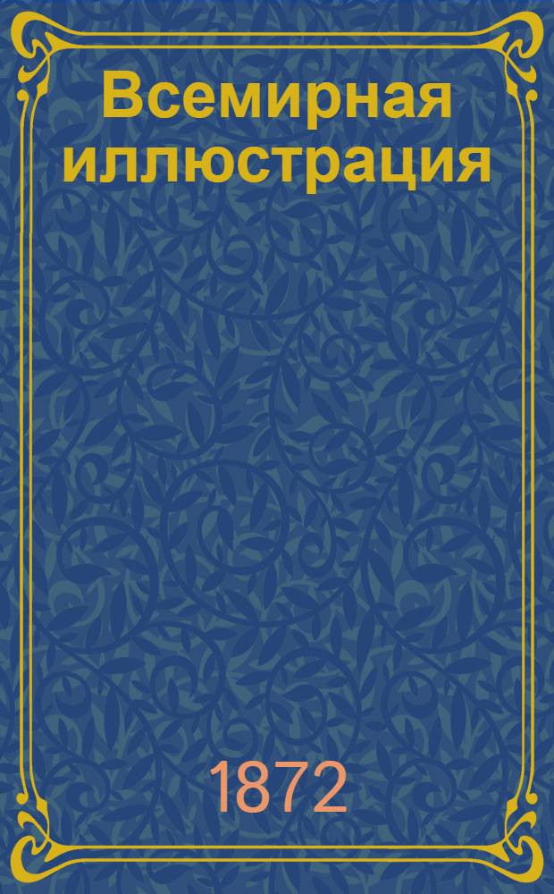 Всемирная иллюстрация : Еженед. илл. журнал. Т.7, № 1(157)-26(182) : Т.7, № 1(157)-26(182)