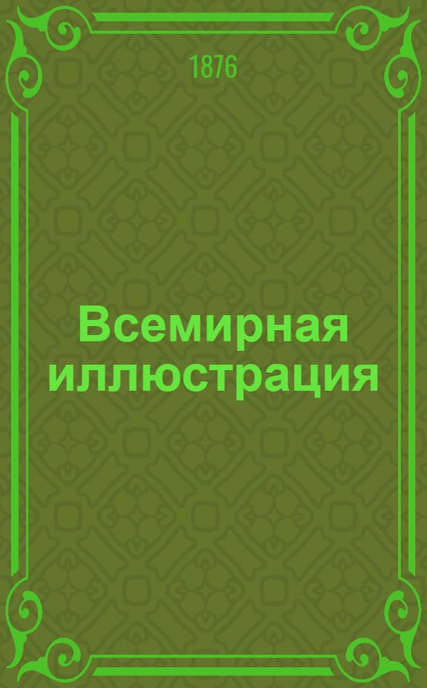 Всемирная иллюстрация : Еженед. илл. журнал. Т.15, № 1(365)-26(390) : Т.15, № 1(365)-26(390)