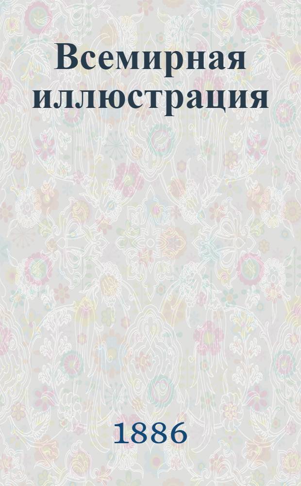 Всемирная иллюстрация : Еженед. илл. журнал. Т.35, № 1(885)-26(910) : Т.35, № 1(885)-26(910)