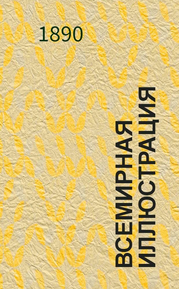 Всемирная иллюстрация : Еженед. илл. журнал. Т.44, № 1(1119) - 26(1144) : Т.44, № 1(1119) - 26(1144)