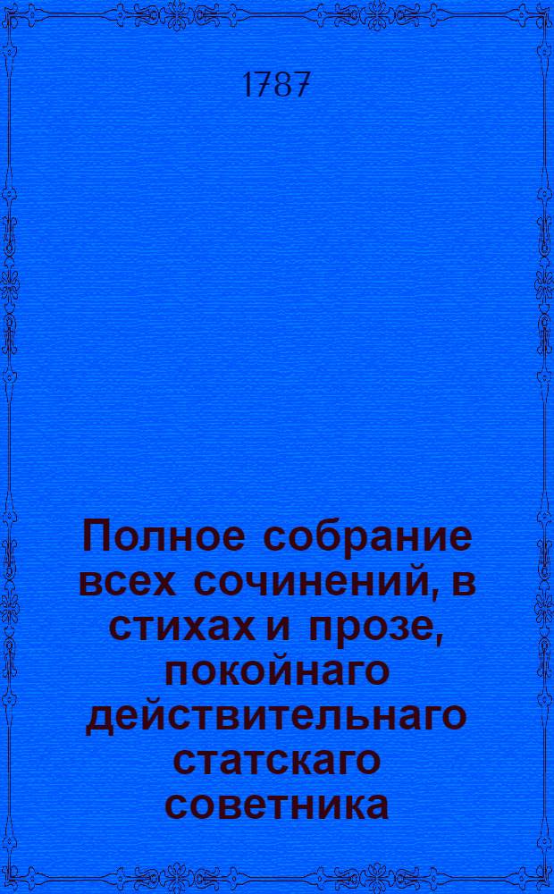 Полное собрание всех сочинений, в стихах и прозе, покойнаго действительнаго статскаго советника, Ордена св. Анны кавалера и Лейпцигскаго ученаго собрания члена, Александра Петровича Сумарокова. Ч. 7
