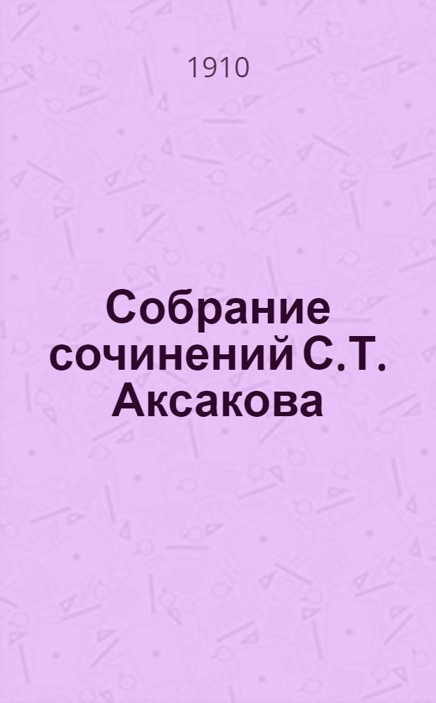 Собрание сочинений С.Т. Аксакова : критически проверенный текст, биография, вступительные статьи, примечания, художественные приложения и пр. [т. 1-6]. Т. 5 : Записки об уженье рыбы ; Записки ружейного охотника Оренбургской губернии