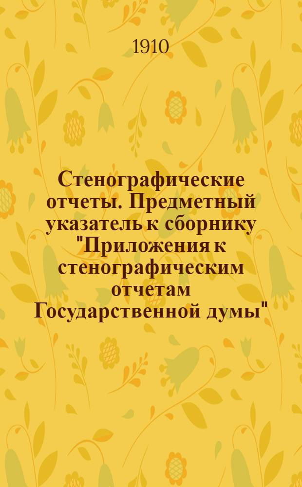 Стенографические отчеты. Предметный указатель к сборнику "Приложения к стенографическим отчетам Государственной думы"