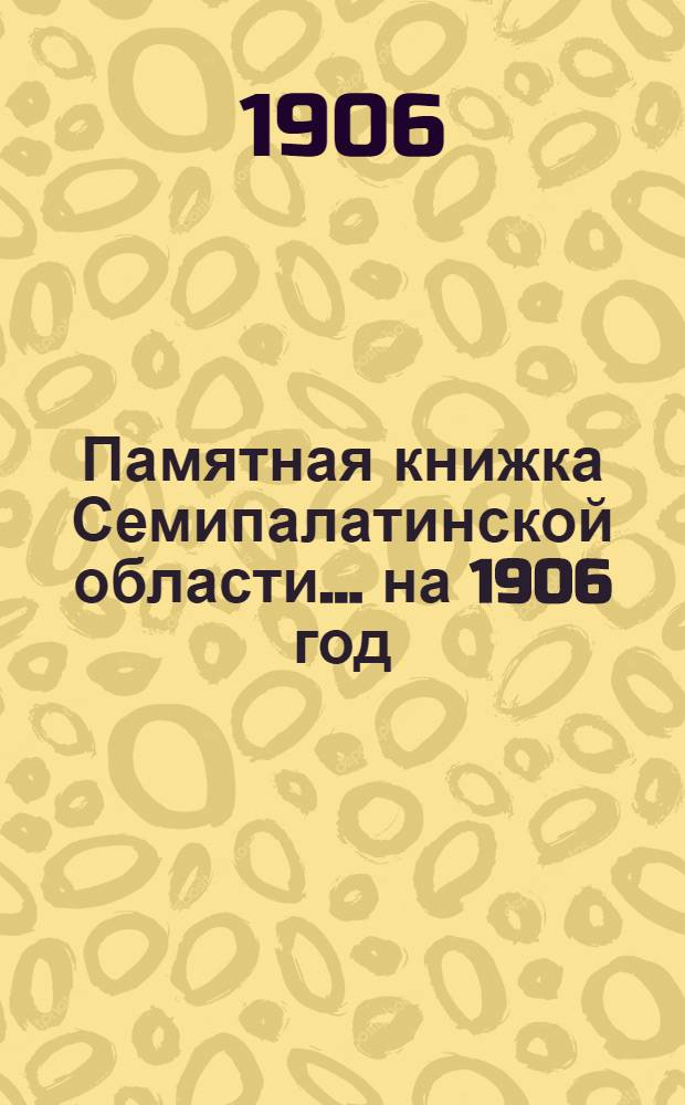 Памятная книжка Семипалатинской области... на 1906 год : на 1906 год