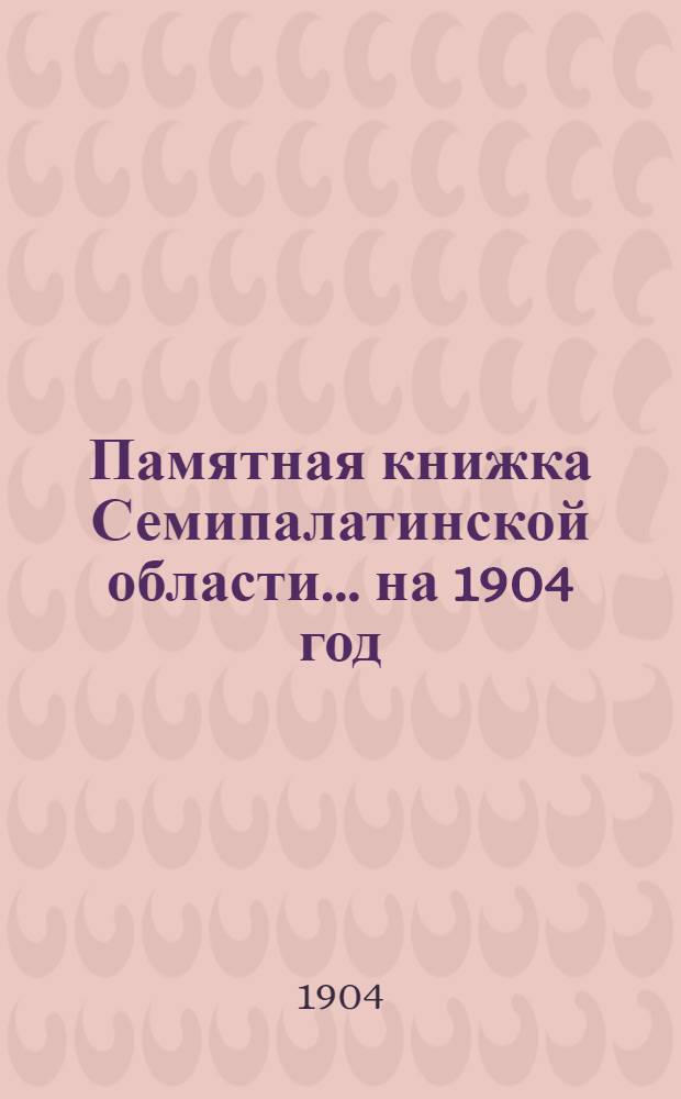 Памятная книжка Семипалатинской области... на 1904 год : на 1904 год