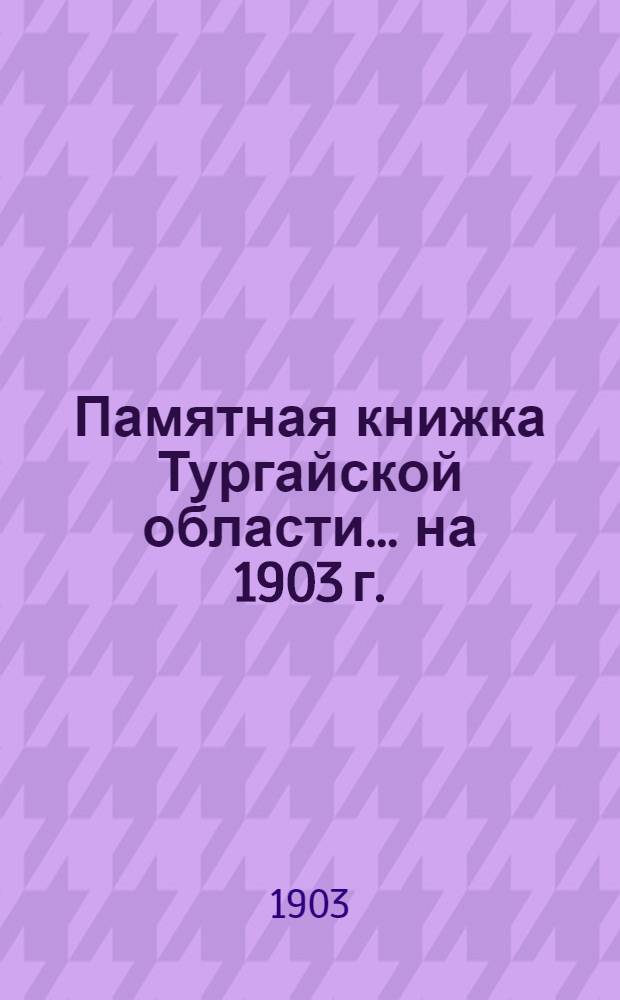 Памятная книжка Тургайской области... на 1903 г. : на 1903 г.