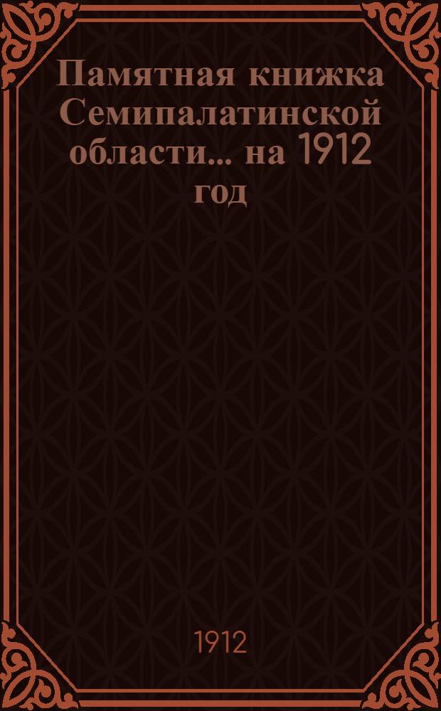 Памятная книжка Семипалатинской области... на 1912 год : на 1912 год