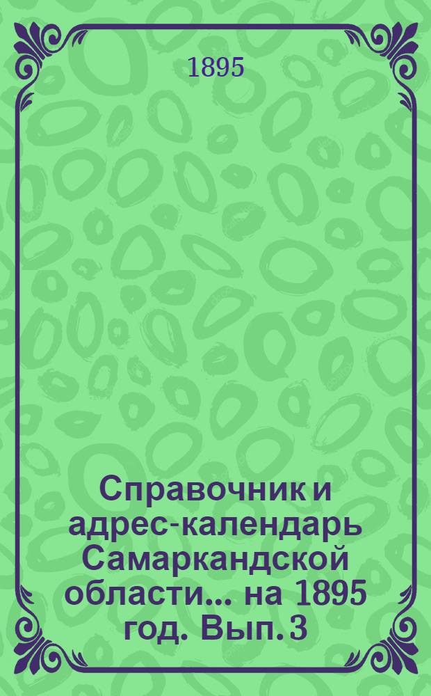 Справочник и адрес-календарь Самаркандской области... на 1895 год. Вып. 3 : на 1895 год. Вып. 3