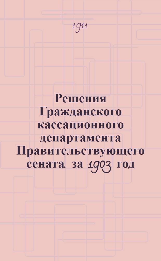 Решения Гражданского кассационного департамента Правительствующего сената. за 1903 год