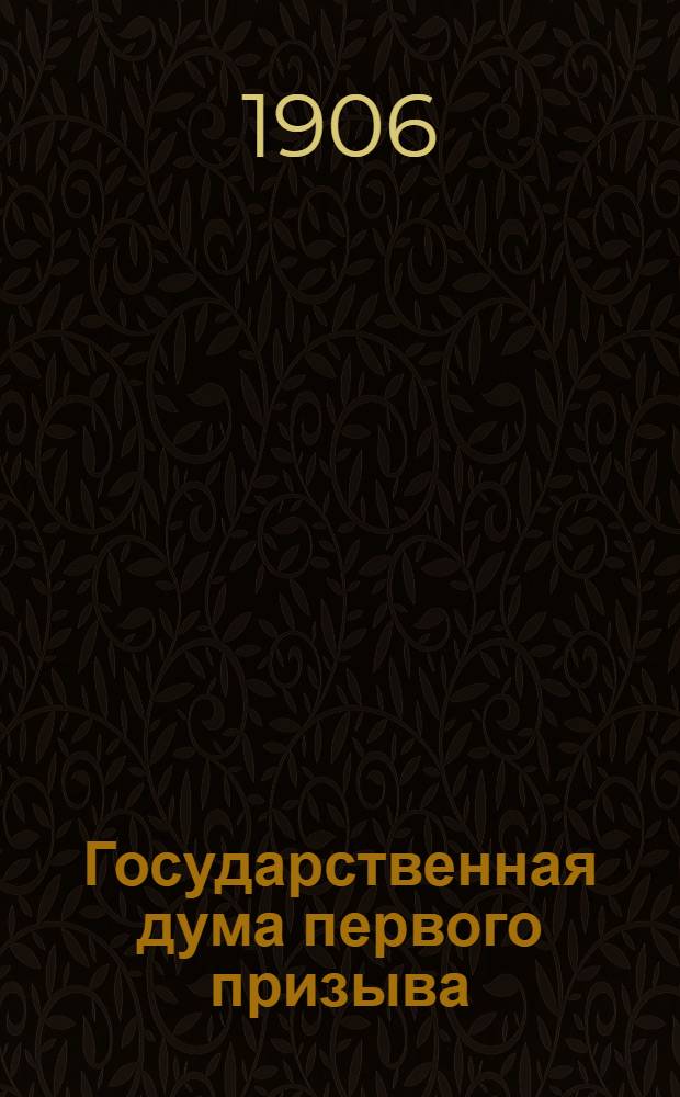 Государственная дума первого призыва : Портреты, краткие биографии и характеристики депутатов