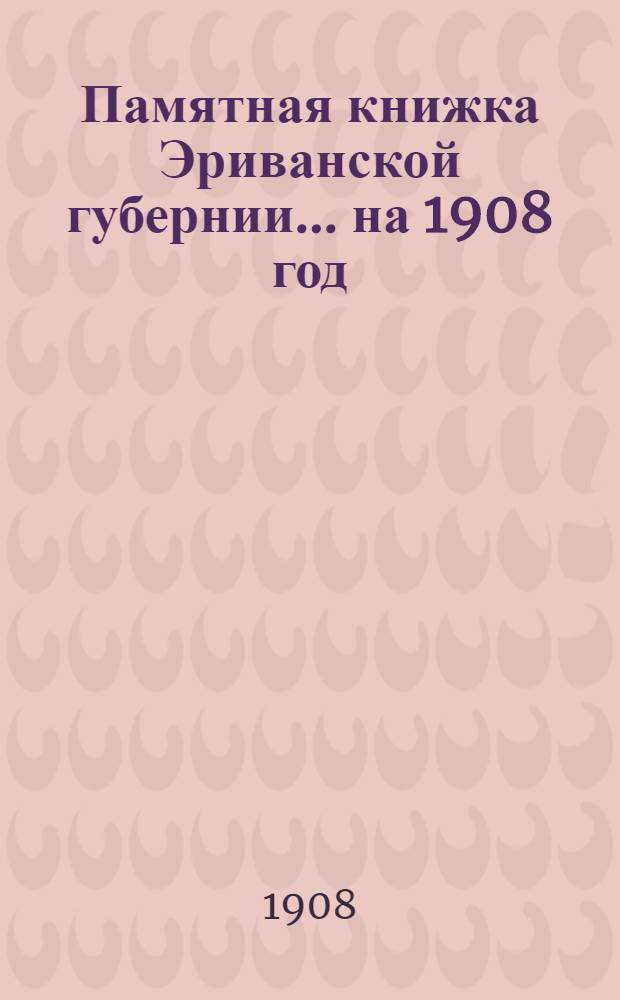 Памятная книжка Эриванской губернии... на 1908 год : на 1908 год