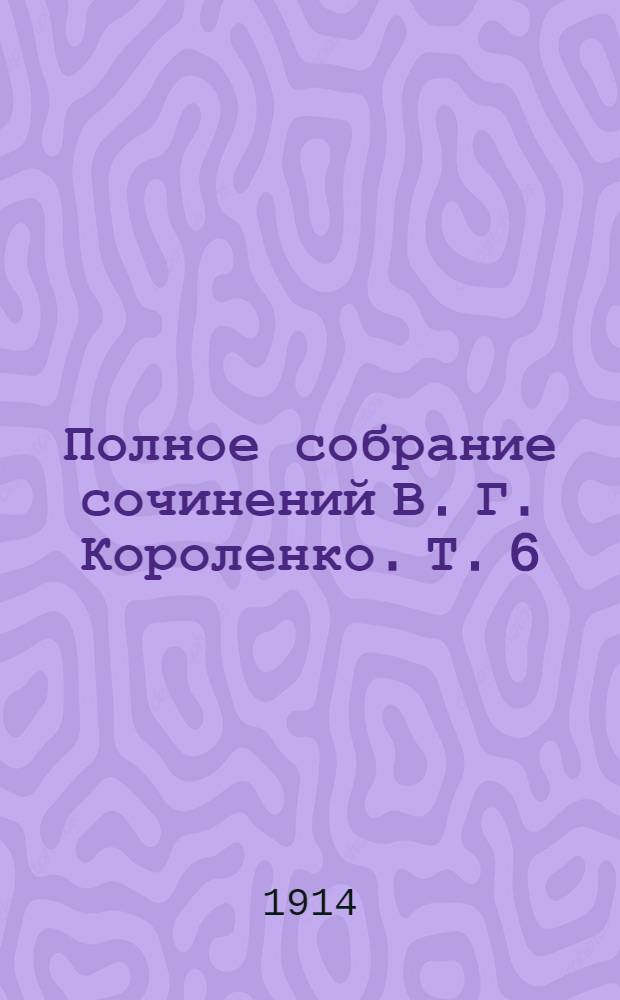 Полное собрание сочинений В. Г. Короленко. Т. 6
