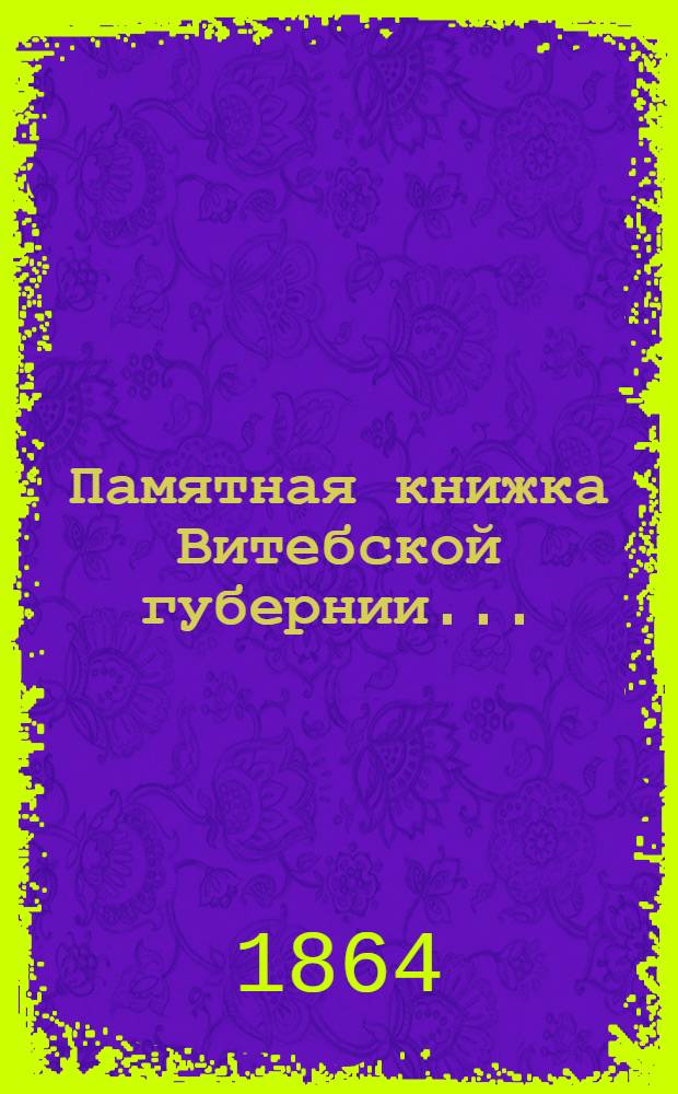 Памятная книжка Витебской губернии.. : Изд. Витеб. губ. стат. ком. ... на 1864 год : ... на 1864 год