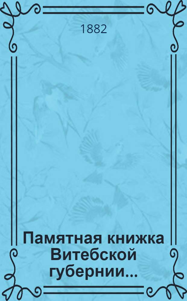 Памятная книжка Витебской губернии.. : Изд. Витеб. губ. стат. ком. ... на 1882 год : ... на 1882 год