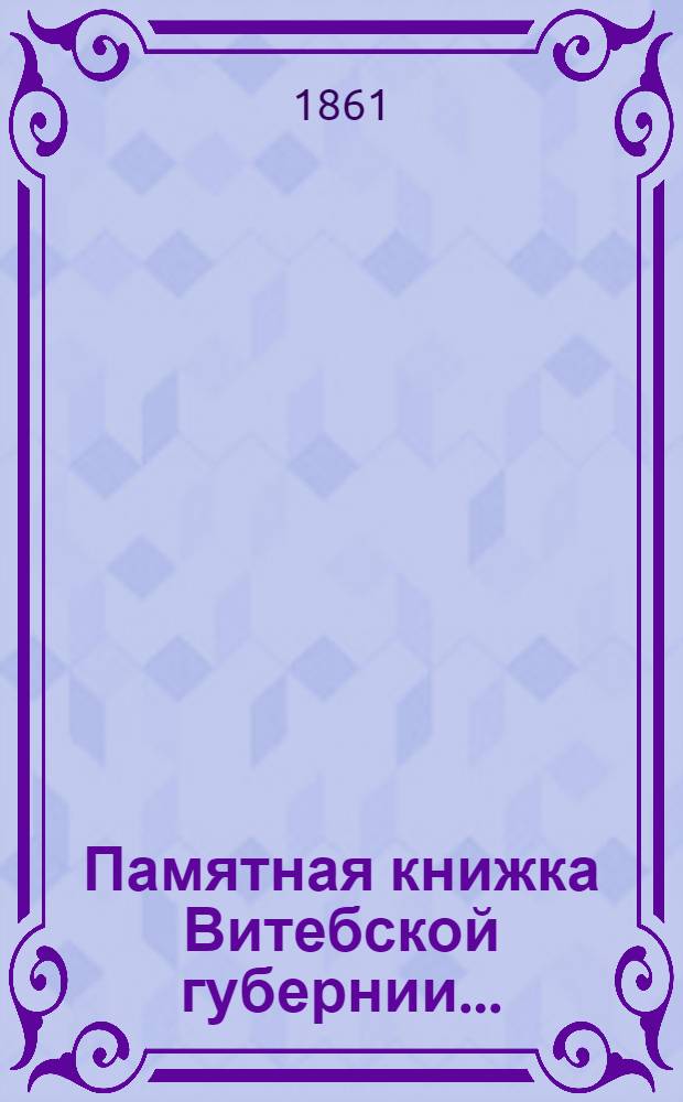Памятная книжка Витебской губернии.. : Изд. Витеб. губ. стат. ком. ... на 1862 год : ... на 1862 год