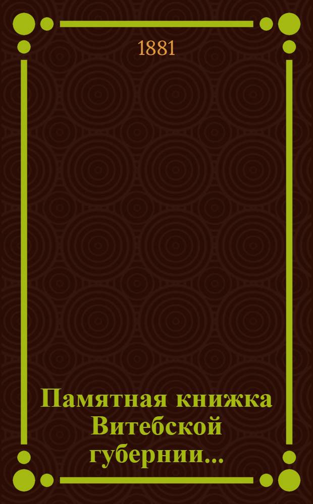 Памятная книжка Витебской губернии.. : Изд. Витеб. губ. стат. ком. ... на 1881 год : ... на 1881 год