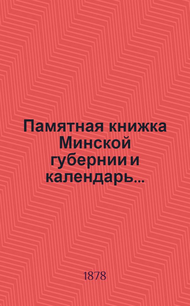 Памятная книжка Минской губернии и календарь.. : Изд. Минского. губ. стат. ком. 1878 года. Ч. 1