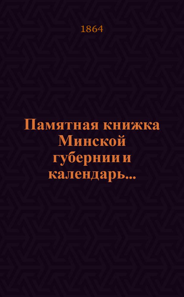 Памятная книжка Минской губернии и календарь.. : Изд. Минского. губ. стат. ком. на 1865 год : на 1865 год