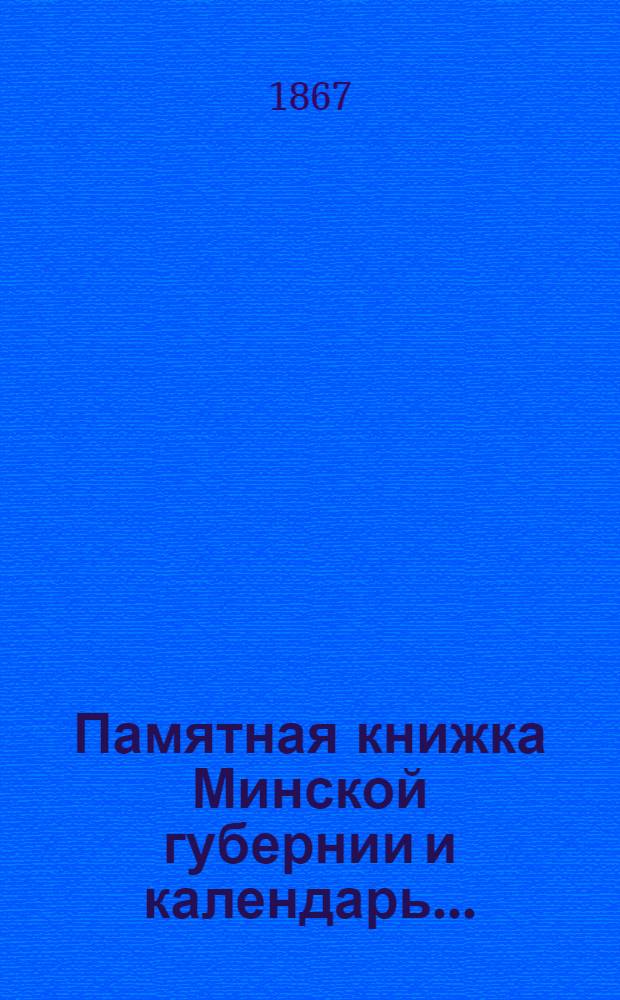 Памятная книжка Минской губернии и календарь.. : Изд. Минского. губ. стат. ком. на 1867 год