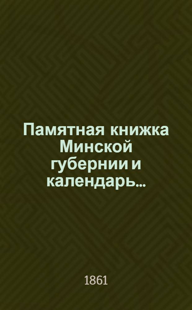 Памятная книжка Минской губернии и календарь.. : Изд. Минского. губ. стат. ком. [на 1861 год] : [на 1861 год]