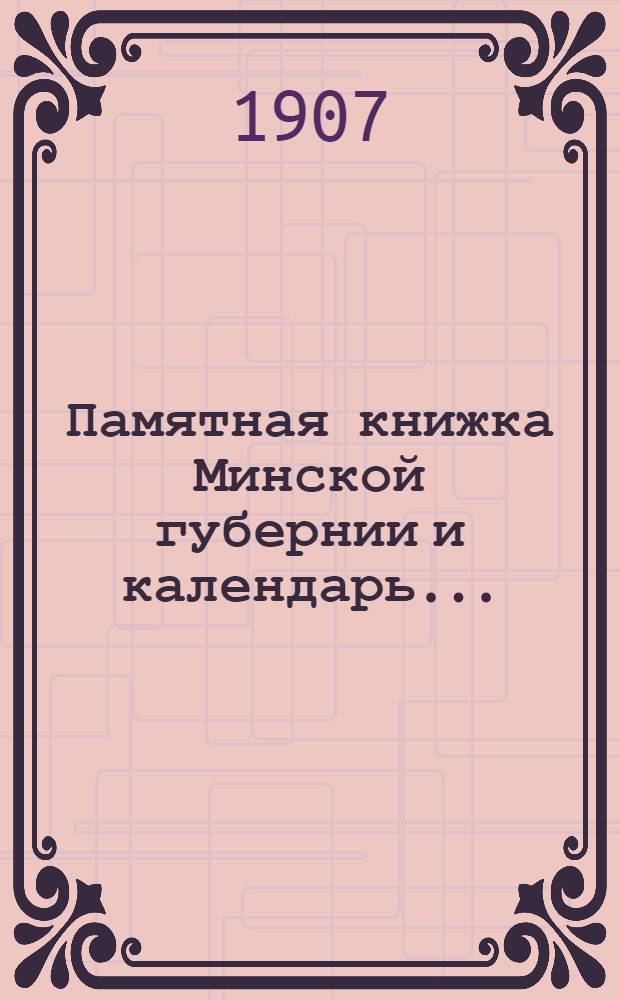 Памятная книжка Минской губернии и календарь.. : Изд. Минского. губ. стат. ком. на 1908 високосный год