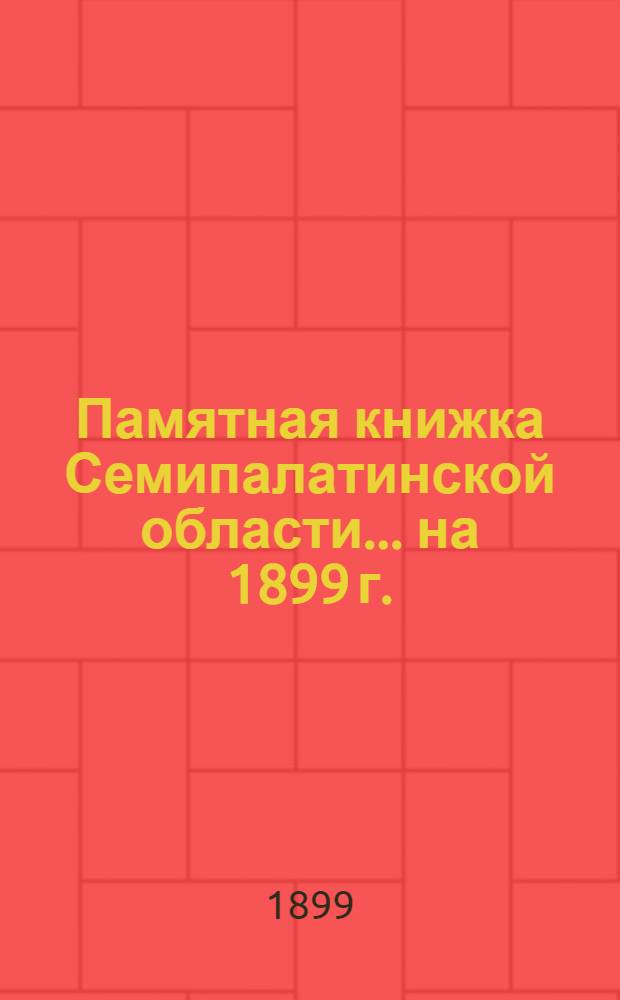 Памятная книжка Семипалатинской области... на 1899 г. : на 1899 г.