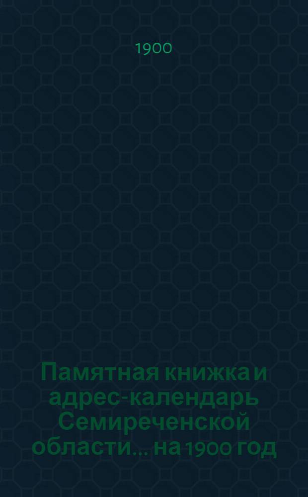 Памятная книжка и адрес-календарь Семиреченской области... на 1900 год : на 1900 год