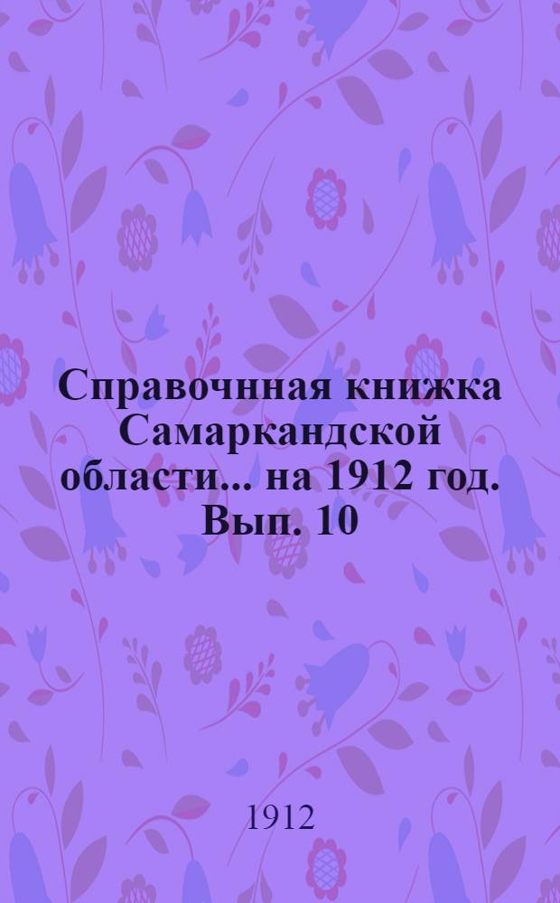 Справочнная книжка Самаркандской области... на 1912 год. Вып. 10 : на 1912 год. Вып. 10