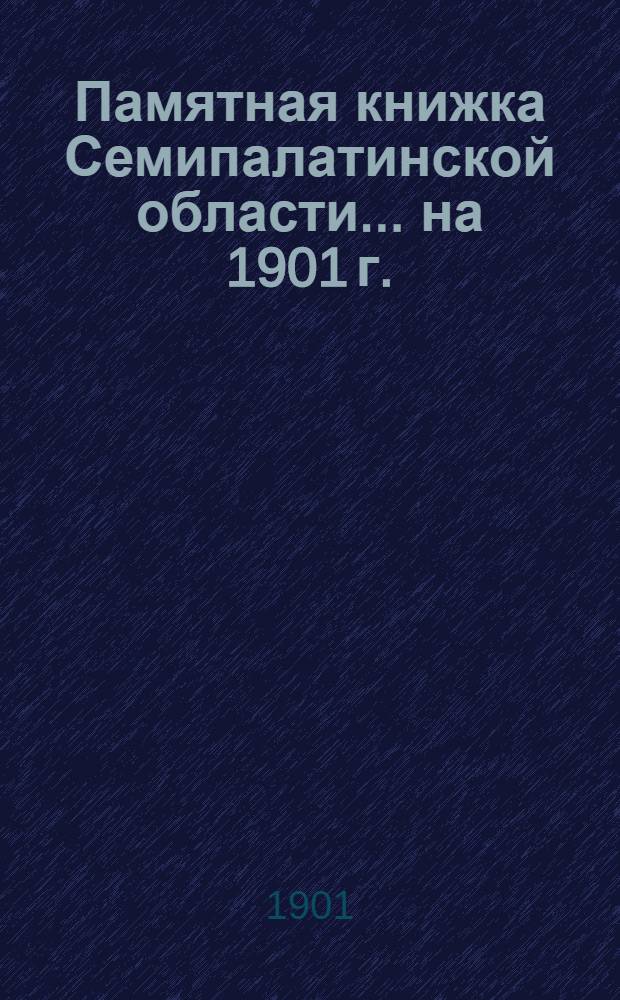 Памятная книжка Семипалатинской области... на 1901 г. : на 1901 г.