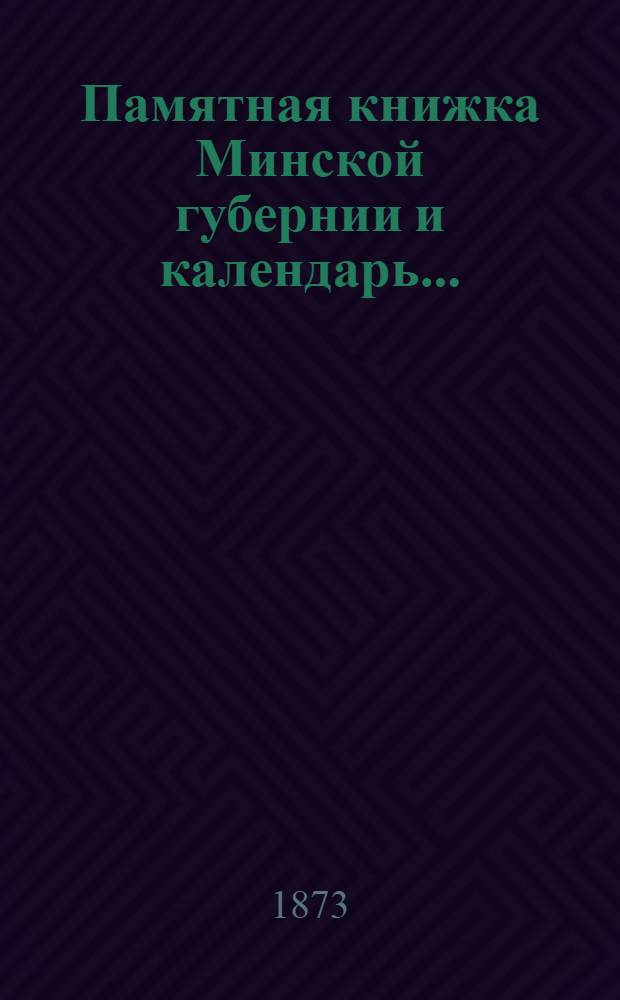 Памятная книжка Минской губернии и календарь.. : Изд. Минского. губ. стат. ком. на 1873 год. Ч. 1, 2