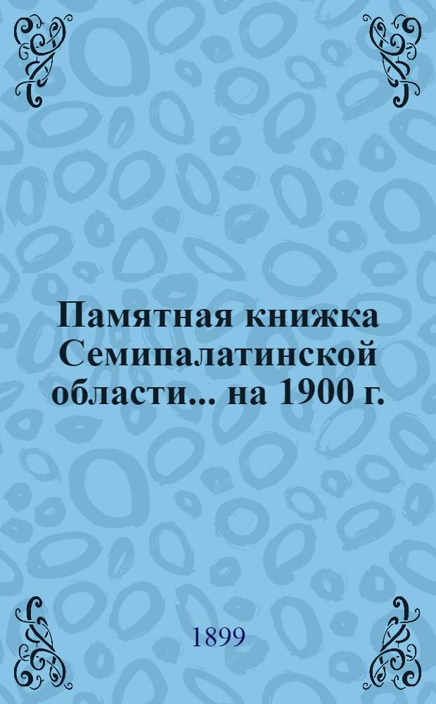 Памятная книжка Семипалатинской области... на 1900 г. : на 1900 г.
