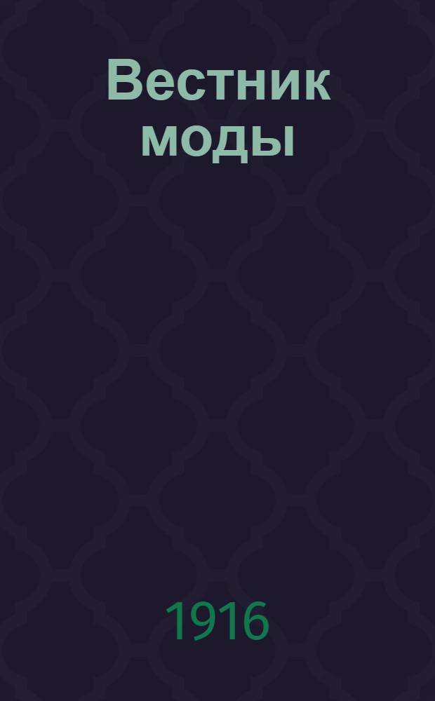 Вестник моды : илл. журн. моды, хозяйства и литературы. 1917, № 1-2 (1916), 4-15/16, 19/20-23/24 (1917); 1918, № 1 (1917), 2/3-9/10 (1918) (1 дек. 1917 - 15 авг. 1918) : 1917, № 1-2 (1916), 4-15/16, 19/20-23/24 (1917); 1918, № 1 (1917), 2/3-9/10 (1918) (1 дек. 1917 - 15 авг. 1918)