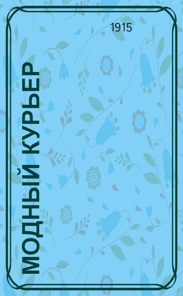 Модный курьер : Журн. моды хоз. и литературы. 1915, № 15/16 (15 марта) : 1915, № 15/16 (15 марта)